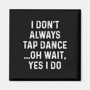 Funny Tap Dance Shirts I Don't Always Tap Dance - Magnet