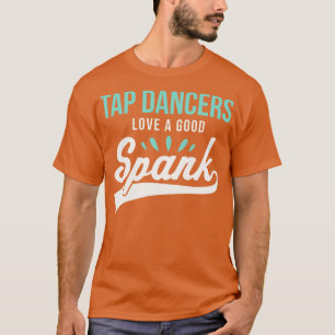 Funny Tap Dancing Tap Dancers Love a good Spank Ta T-Shirt