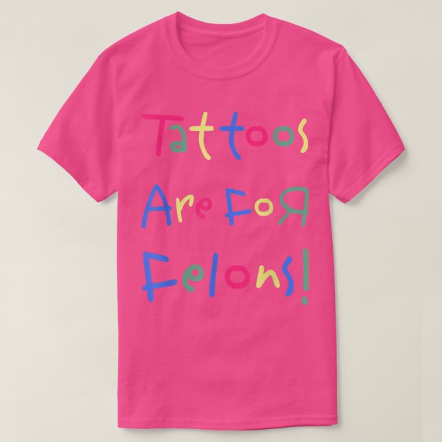 Funny Tattoos Are For Felons s  T-Shirt (Design Front)