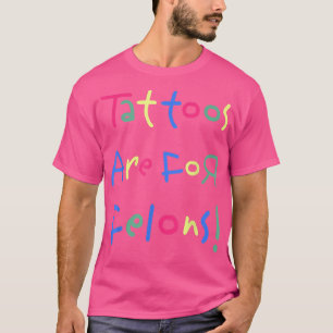 Funny Tattoos Are For Felons s T-Shirt