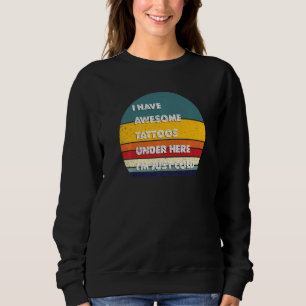 Funny Tattoos I Have Awesome Tattoos Under Here I Sweatshirt