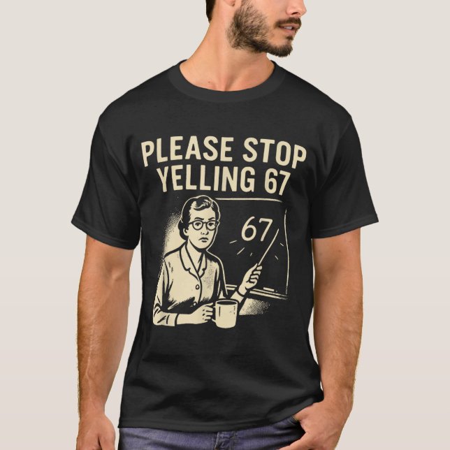 Funny Teacher 67 Meme – Please Stop Yelling 67  T-Shirt (Front)