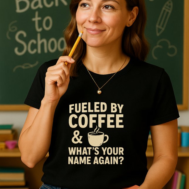 Funny Teacher; Fuelled by Coffee & What’s Your Nam T-Shirt (Creator Uploaded)