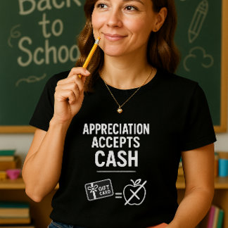 Funny Teacher Shirt; Appreciation Accepts Cash  T-Shirt