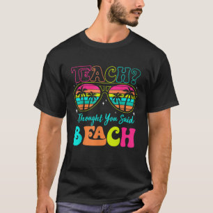 Funny Teacher Summer Vacation Teach I Thought You  T-Shirt