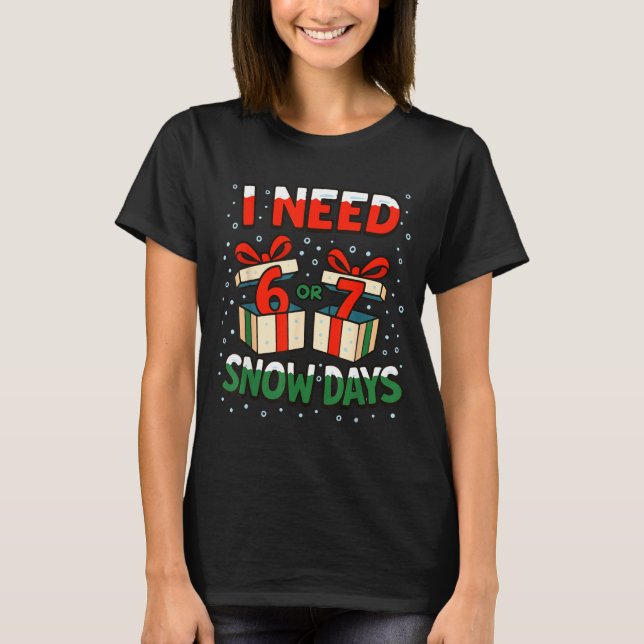 Funny Teacher Winter Saying I Need 6 7 Snow Days C T-Shirt (Front)