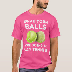 Funny Tennis Grab Your Balls Were Going To Play Te T-Shirt