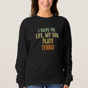 Funny Tennis Parent I Have No Life My Son Plays Te Sweatshirt