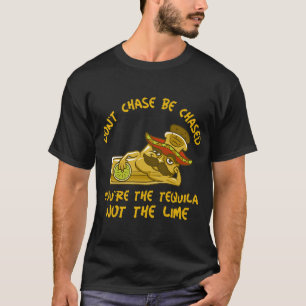 FUNNY TEQUILA SHOT DON’T CHASE BE CHASED YOU’RE TH T-Shirt