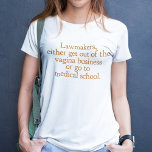 Funny Texas Abortion Laws Pro Choice Quote Women's T-Shirt<br><div class="desc">Lawmakers,  either get out of the vagina business or go to medical school. A funny pro choice quote from Wendy Davis about keeping abortion legal and accessible in Texas. Women's healthcare is a basic human right. Prochoice humour for an OBGYN or gynaecologist who supports women's rights.</div>