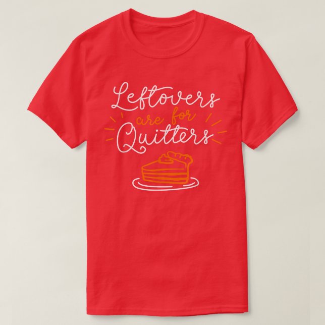 Funny Thanksgiving Sayings Leftovers Are For Quitt T-Shirt (Design Front)