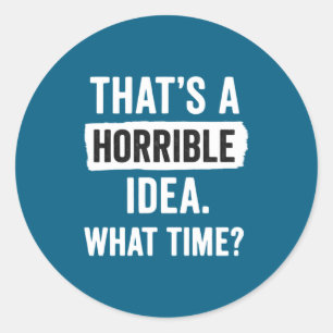 Funny That's A Horrible Idea What Time_ Sarcastic  Classic Round Sticker