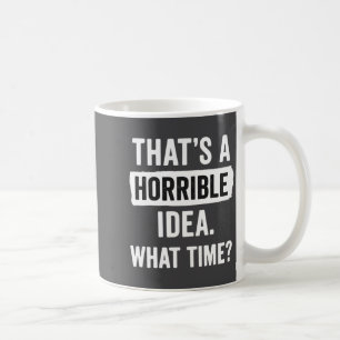 Funny That's A Horrible Idea What Time_ Sarcastic  Coffee Mug