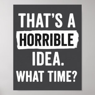 Funny That's A Horrible Idea What Time_ Sarcastic Poster