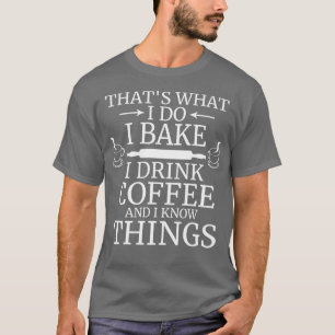 Funny Thatx27s What I Do I Bake Drink Coffee and K T-Shirt