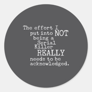 Funny The Effort I Put Into Not Being A Serial Kil Classic Round Sticker