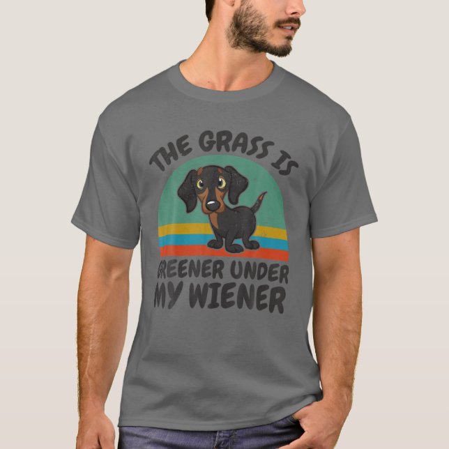 Funny The Grass Is Greener Under My Wiener Dachshu T-Shirt (Front)
