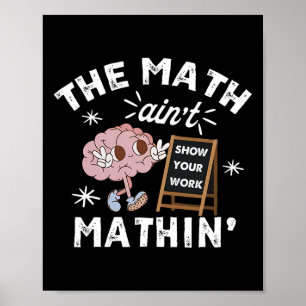 Funny The Math Ain't Mathin Cute Show Your Work Ma Poster