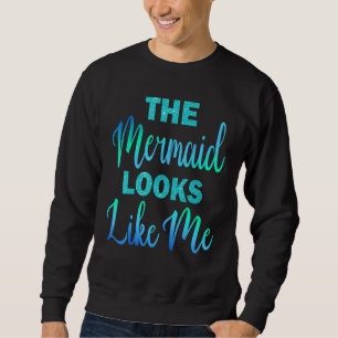 Funny The Mermaid Looks Like Me Quote_1 Sweatshirt