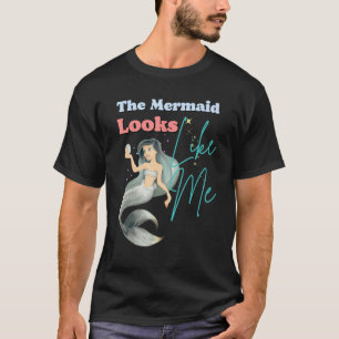 Funny The Mermaid Looks Like Me Quote T-Shirt