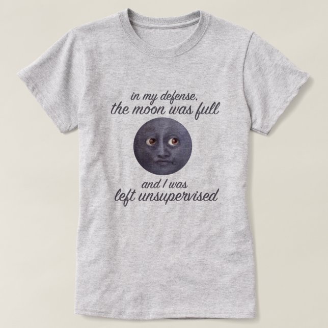 Funny The Moon Was Full & I Was Left Unsupervised T-Shirt (Design Front)
