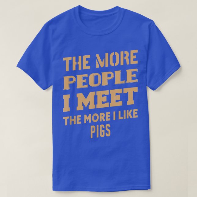 Funny The More I Like Pigs 2019  T-Shirt (Design Front)