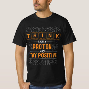 Funny Think Like a Proton and Stay Positive Scienc T-Shirt