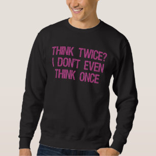 Funny Think Twice I Don't Even Think Once Thinking Sweatshirt