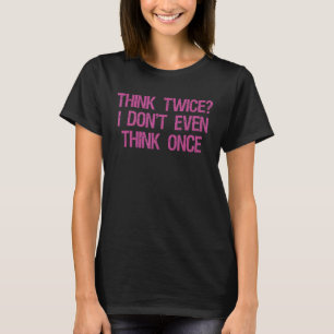 Funny Think Twice I Don't Even Think Once Thinking T-Shirt