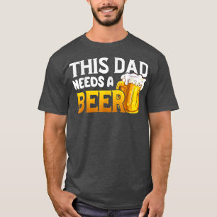 Funny This Dad Need A Beer For Dad Daddy Father  T-Shirt