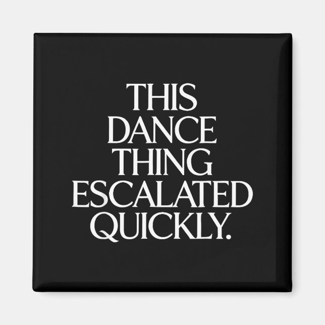 Funny this dance thing escalated quickly sarcastic magnet (Front)