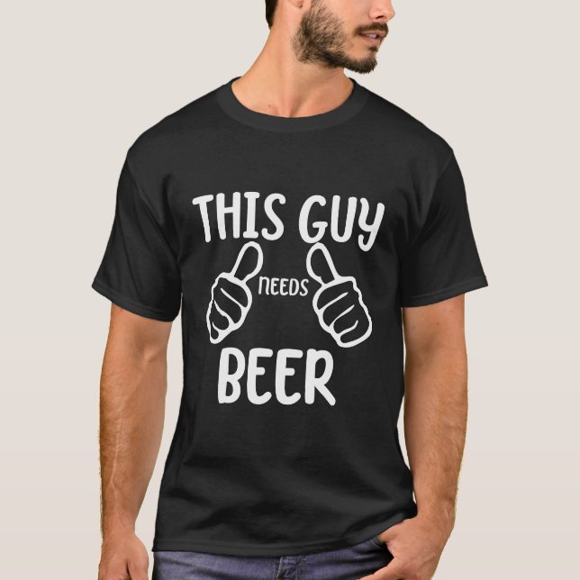 Funny This Guy Needs Beer Drinking Drinker Beer T-Shirt (Front)