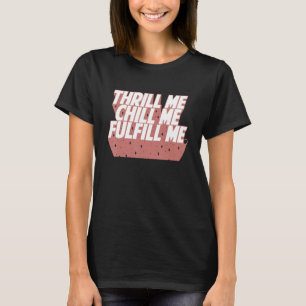 Funny Thrill me chill me fulfill me Quote T-Shirt