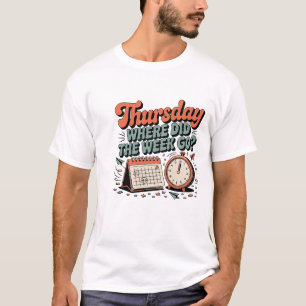 Funny Thursday T-Shirt – Where Did the Week Go? 