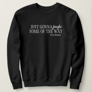 Funny Tired Mum Just Gonna Jingle Some Of The Way Sweatshirt