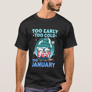 FUNNY TOO EARLY TOO COLD TOO JANUARY WINTER DESIGN T-Shirt
