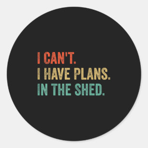 Funny Toolshed Workshop ,i Can't I Have Plans In T Classic Round Sticker