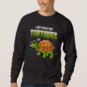 Funny Tortoise I Just Really Like Tortoises Ok Tur Sweatshirt
