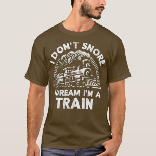 Funny Train For Men I Dont Snore I Dream Im A T-Shirt