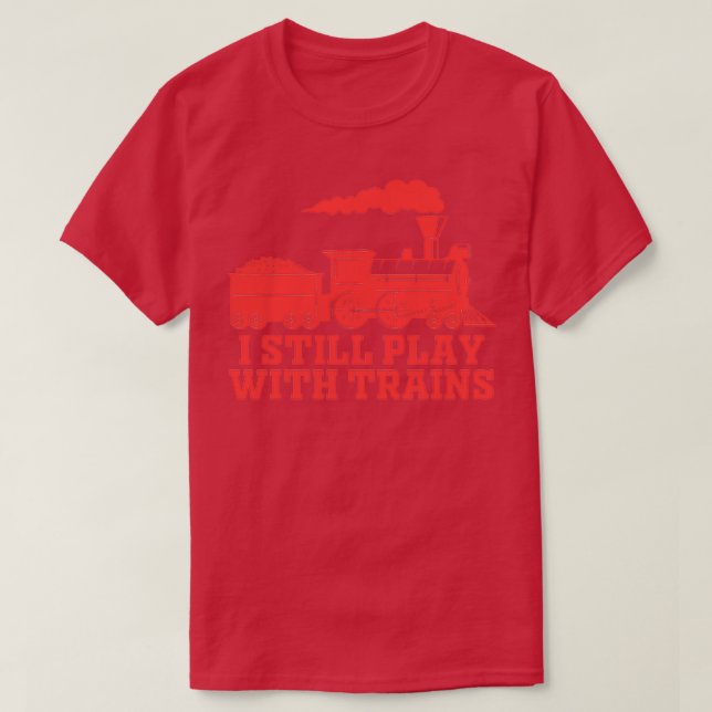 Funny Train Lovers I Still Play With Trains Railro T-Shirt (Design Front)