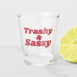 Funny Trashy & Sassy Quote  Shot Glass