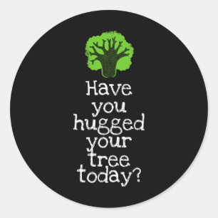 Funny Tree Hugger Have You Hugged Your Tree Today  Classic Round Sticker