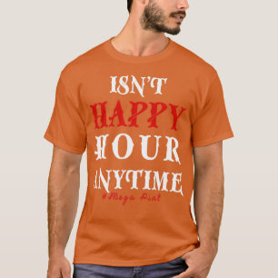 Funny Trendy Sarcastic Isnt Happy Hour Anytime Meg T-Shirt