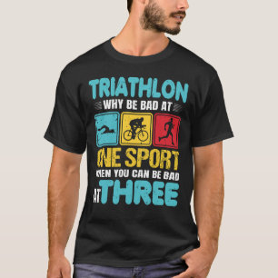 Funny Triathlete Why Be Bad At One Sport Triathlon T-Shirt