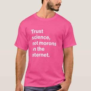 Funny Trust Science, Not Morons On The Internet T-Shirt