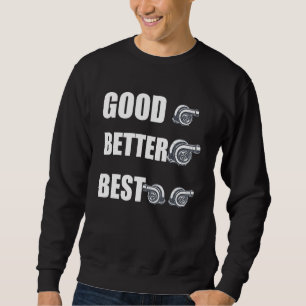Funny Turbo Charger Turbocharged Good Better Best Sweatshirt