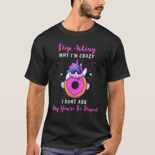 Funny Unicorn Stop Asking Why I'm Crazy Stupid Sar T-Shirt