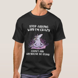 Funny Unicorn Stop Asking Why I'm Crazy Unicorn Yo T-Shirt