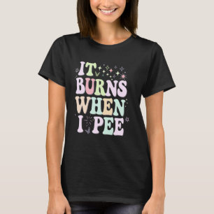 Funny UTI It Burns When I Pee Pun Joke Quote Sayin T-Shirt