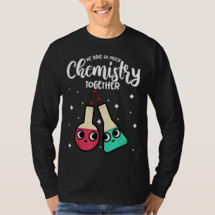 Funny Valentine's Day We Have So Much Chemistry To T-Shirt
